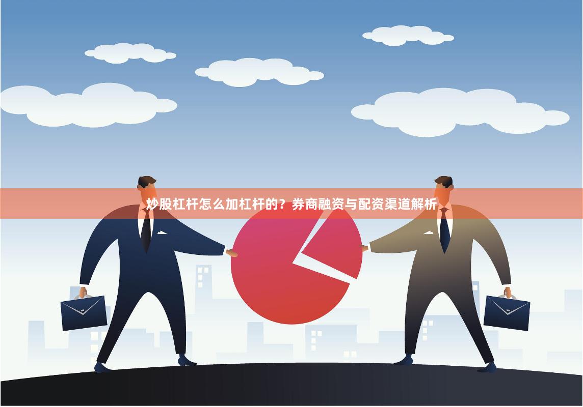炒股杠杆怎么加杠杆的？券商融资与配资渠道解析