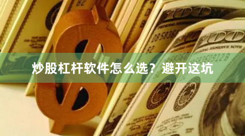 炒股杠杆软件怎么选？避开这坑
