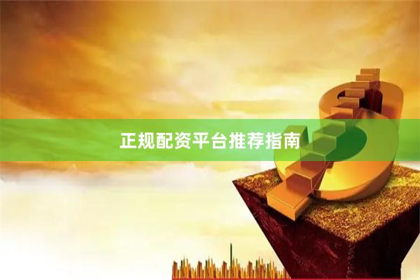 正规配资平台推荐指南